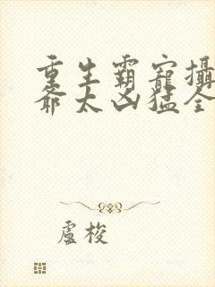 重生霸宠摄政王爷太凶猛全文免费阅读