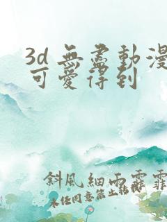 3d 无尽动漫可爱得到