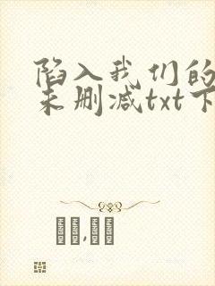 陷入我们的热恋未删减txt下载