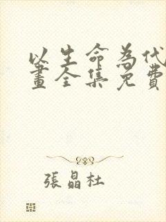 以生命为代价漫画全集免费阅读