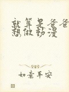 就算是爸爸 也想做动漫