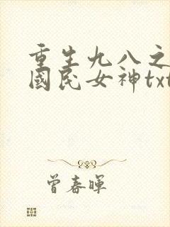 重生九八之逆天国民女神txt免费下载