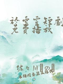 于云霄短剧全集免费播放