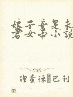 娘子竟是未来暴君女帝小说在线阅读