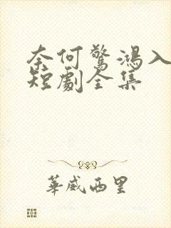 奈何惊鸿入我心短剧全集