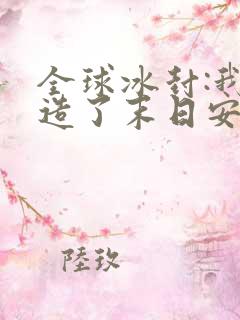 全球冰封:我打造了末日安全屋小说阅读版