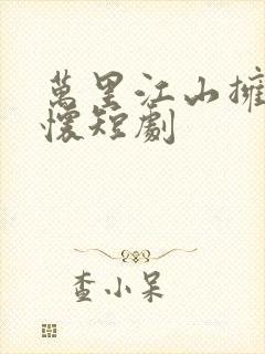 万里江山拥我入怀短剧