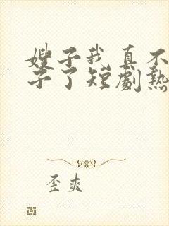 嫂子我真不是傻子了短剧热播