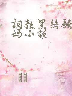 调教黑丝骚货妈妈小说