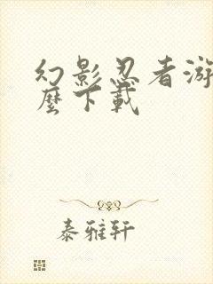 幻影忍者游戏怎么下载