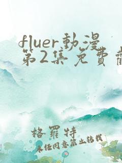 fluer动漫第2集免费观看