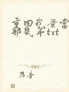 重回我爸当校草那几年txt