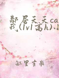 邻居天天cao我(1v1高h)小说