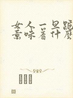 女人一旦跪下来意味着什么