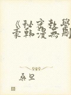 《秘密教学》子豪韩漫无删减
