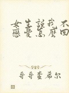 女生说我不想谈恋爱怎么回复