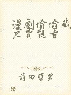 漫剧偷偷藏不住免费观看