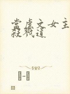 当虐文女主修了杀戮道