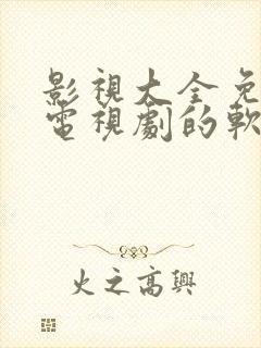 影视大全免费看电视剧的软件