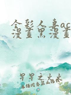 全彩人妻acg漫画黑漫画wen