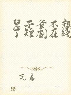 儿子爸不想努力了短剧在线播放