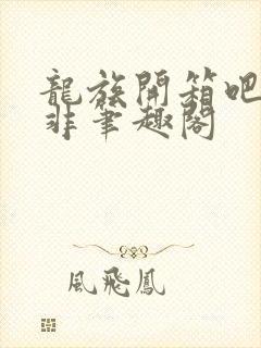 龙族开箱吧路明非笔趣阁