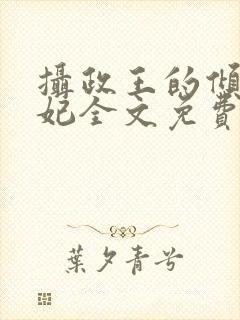 摄政王的倾城宠妃全文免费阅读