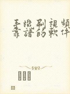 手机刷视频挣钱靠谱的软件