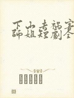 下山去祸害六个师姐短剧全集