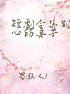 短剧合集别有用心的妻子