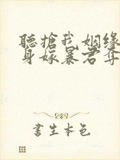 听抢我姻缘?转身嫁暴君夺后位小说