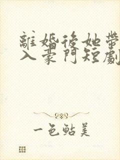 离婚后她带崽嫁入豪门短剧免费观看