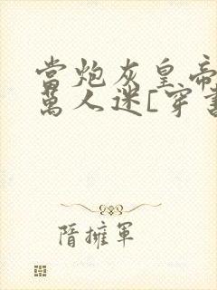 当炮灰皇帝成了万人迷[穿书]小说