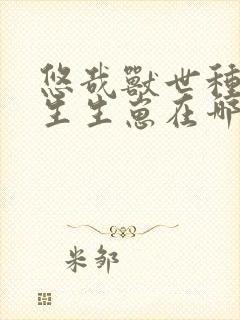 悠哉兽世种种田生生崽在哪里看