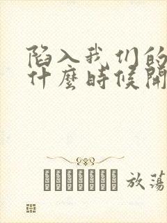 陷入我们的热恋什么时候开拍的