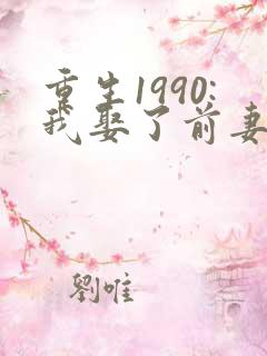 重生1990:我娶了前妻闺蜜 完本
