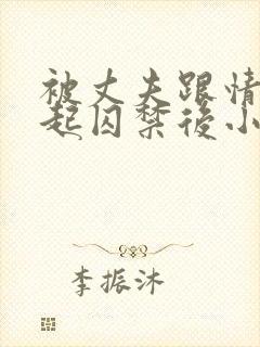 被丈夫跟情敌一起囚禁后小说免费阅读