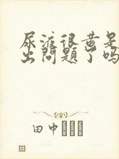 尿液很黄是肾脏出问题了吗