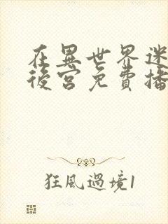 在异世界迷宫开后宫免费播放