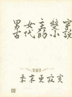 男女主双穿越到古代的小说