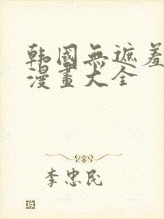 韩国无遮羞免费漫画大全