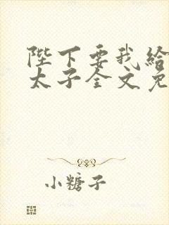 陛下要我给他生太子全文免费阅读