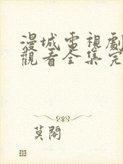 漫城电视剧免费观看全集完整版高清