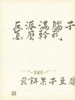 反派满脑子都是怎么干我