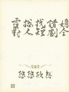 霍总找错媳妇撩对人短剧全集