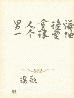 男人会后悔失去一个很爱他的女人吗