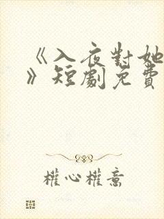 《入夜对她上瘾》短剧免费观看全集