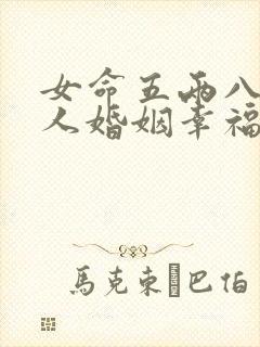 女命五两八钱的人婚姻幸福吗