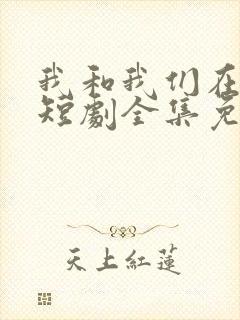 我和我们在一起短剧全集免费观看