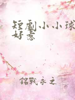 短剧小小球神不好惹